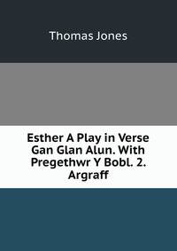 Esther A Play in Verse Gan Glan Alun. With Pregethwr Y Bobl. 2. Argraff