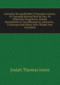 Geiriadur Bywgraffyddol O Enwogion Cymru: O'r Oesoedd Boreuaf Hyd Yn Awr, Yn Offeiriaid, Pregethwyr, Beirdd, Hynafiaethwyr, Gwyddonegwyr, Llenorion, . O Enwogrwydd Mwen Ystyr Wladol Neu Grefyddol