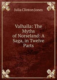 Valhalla: The Myths of Norseland: A Saga, in Twelve Parts