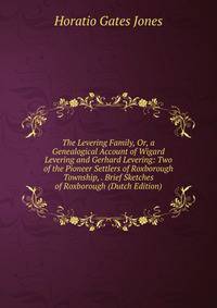 The Levering Family, Or, a Genealogical Account of Wigard Levering and Gerhard Levering: Two of the Pioneer Settlers of Roxborough Township, . Brief Sketches of Roxborough (Dutch Edition)
