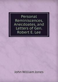 Personal Reminiscences, Anecdoates, and Letters of Gen. Robert E. Lee