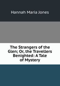 The Strangers of the Glen; Or, the Travellers Benighted: A Tale of Mystery