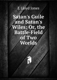 Satan's Guile and Satan's Wiles: Or, the Battle-Field of Two Worlds