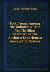 Forty Years Among the Indians: A True Yet Thrilling Narrative of the Author's Experiences Among the Natives