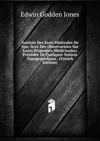 Analyse Des Eaux Minerales De Spa: Avec Des Observations Sur Leurs Proprietes Medicinales; Precedee De Quelques Notices Topographiques . (French Edition)