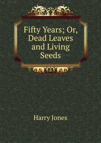 Fifty Years; Or, Dead Leaves and Living Seeds