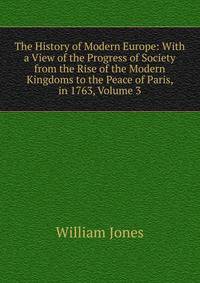 The History of Modern Europe: With a View of the Progress of Society from the Rise of the Modern Kingdoms to the Peace of Paris, in 1763, Volume 3