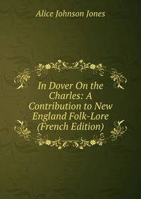 In Dover On the Charles: A Contribution to New England Folk-Lore (French Edition)