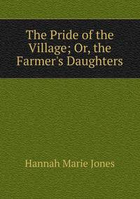 The Pride of the Village; Or, the Farmer's Daughters