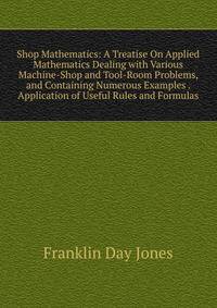 Shop Mathematics: A Treatise On Applied Mathematics Dealing with Various Machine-Shop and Tool-Room Problems, and Containing Numerous Examples . Application of Useful Rules and Formulas