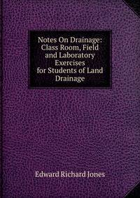 Notes On Drainage: Class Room, Field and Laboratory Exercises for Students of Land Drainage