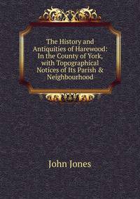 The History and Antiquities of Harewood: In the County of York, with Topographical Notices of Its Parish &amp; Neighbourhood