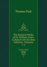 The Poetical Works of Sir William Jones: Collated with the Best Editions:, Volumes 1-2