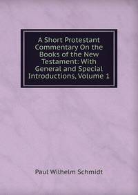 A Short Protestant Commentary On the Books of the New Testament: With General and Special Introductions, Volume 1