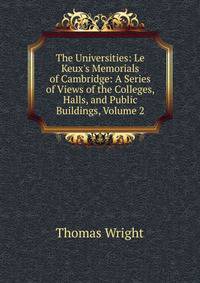 The Universities: Le Keux's Memorials of Cambridge: A Series of Views of the Colleges, Halls, and Public Buildings, Volume 2
