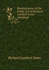 Reminiscences of the Public Life of Richard Lambert Jones Autobiogr