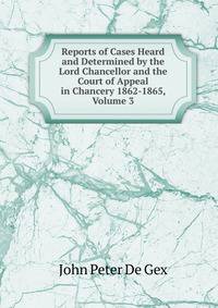Reports of Cases Heard and Determined by the Lord Chancellor and the Court of Appeal in Chancery 1862-1865, Volume 3