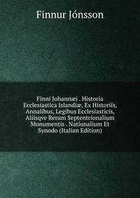 Finni Johann?i . Historia Ecclesiastica Islandi?, Ex Historiis, Annalibus, Legibus Ecclesiasticis, Aliisqve Rerum Septentrionalium Monumentis . Nationalium Et Synodo (Italian Edition)