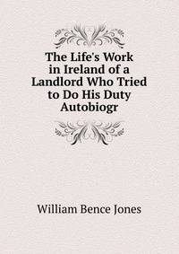 The Life's Work in Ireland of a Landlord Who Tried to Do His Duty Autobiogr