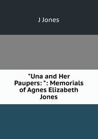 "Una and Her Paupers: ": Memorials of Agnes Elizabeth Jones