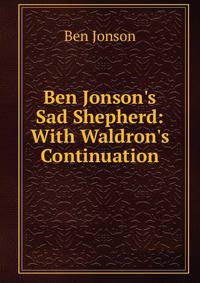 Ben Jonson's Sad Shepherd: With Waldron's Continuation
