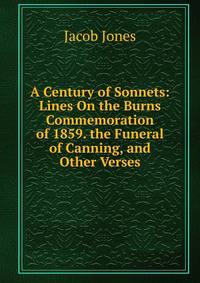 A Century of Sonnets: Lines On the Burns Commemoration of 1859. the Funeral of Canning, and Other Verses