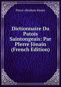 Dictionnaire Du Patois Saintongeais: Par PIerre Jonain (French Edition)