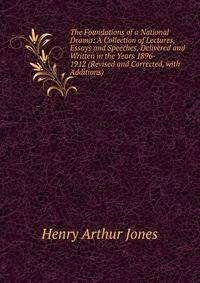 The Foundations of a National Drama: A Collection of Lectures, Essays and Speeches, Delivered and Written in the Years 1896- 1912 (Revised and Corrected, with Additions)