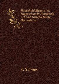 Household Elegancies: Suggestions in Household Art and Tasteful Home Decorations