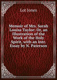 Memoir of Mrs. Sarah Louisa Taylor: Or, an Illustration of the Work of the Holy Spirit, with an Intr. Essay by N. Paterson