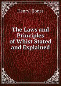The Laws and Principles of Whist Stated and Explained