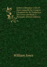 Lettre ? Monsieur A Du P.: Dans Laquelle Est Compris L'Examen De Sa Traduction Des Livres Attribu?s ? Zoroastre (French Edition)
