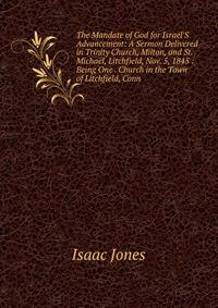 The Mandate of God for Israel'S Advancement: A Sermon Delivered in Trinity Church, Milton, and St. Michael, Litchfield, Nov. 5, 1845 : Being One . Church in the Town of Litchfield, Conn
