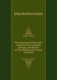 The Naturalist in Bermuda: A Sketch of the Geology, Zoology, and Botany of That Remarkable Group of Islands