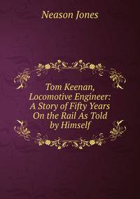 Tom Keenan, Locomotive Engineer: A Story of Fifty Years On the Rail As Told by Himself