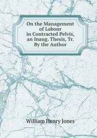 On the Management of Labour in Contracted Pelvis, an Inaug. Thesis, Tr. By the Author.