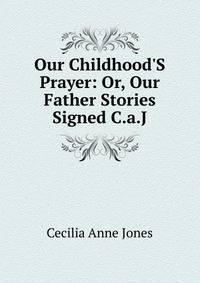 Our Childhood'S Prayer: Or, Our Father Stories Signed C.a.J
