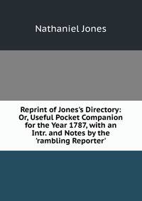 Reprint of Jones's Directory: Or, Useful Pocket Companion for the Year 1787, with an Intr. and Notes by the 'rambling Reporter'.