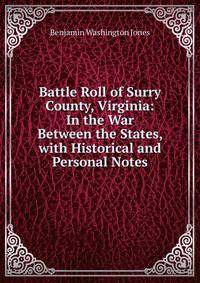 Battle Roll of Surry County, Virginia: In the War Between the States, with Historical and Personal Notes
