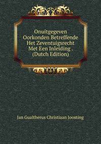 Onuitgegeven Oorkonden Betreffende Het Zeventuigsrecht Met Een Inleiding . (Dutch Edition)