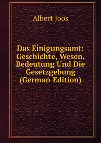 Das Einigungsamt: Geschichte, Wesen, Bedeutung Und Die Gesetzgebung (German Edition)