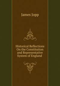 Historical Reflections On the Constitution and Representative System of England .