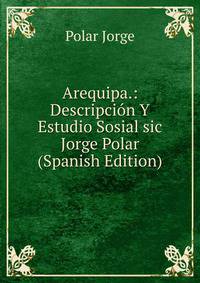 Arequipa.: Descripcion Y Estudio Sosial sic Jorge Polar (Spanish Edition)