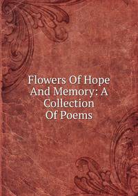 Flowers Of Hope And Memory: A Collection Of Poems