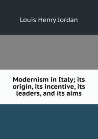 Modernism in Italy; its origin, its incentive, its leaders, and its aims