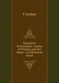 Napoleon in Germany: Louisa of Prussia and her times : an historical novel