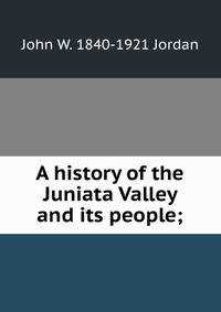 A history of the Juniata Valley and its people;