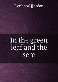 In the green leaf and the sere
