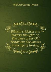 Biblical criticism and modern thought; or, The place of the Old Testament documents in the life of to-day;