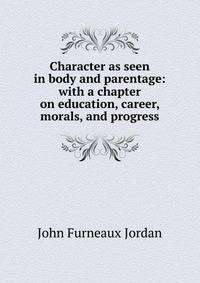 Character as seen in body and parentage: with a chapter on education, career, morals, and progress